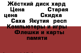 Жёсткий диск хард › Цена ­ 3 500 › Старая цена ­ 4 500 › Скидка ­ 32 - Саха (Якутия) респ. Компьютеры и игры » Флешки и карты памяти   